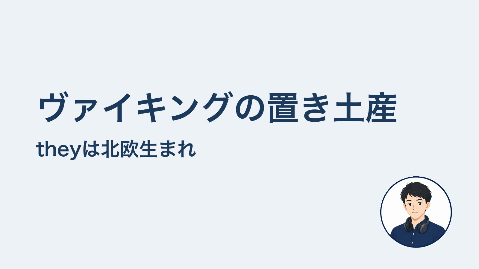 ヴァイキングの置き土産 theyは北欧生まれ