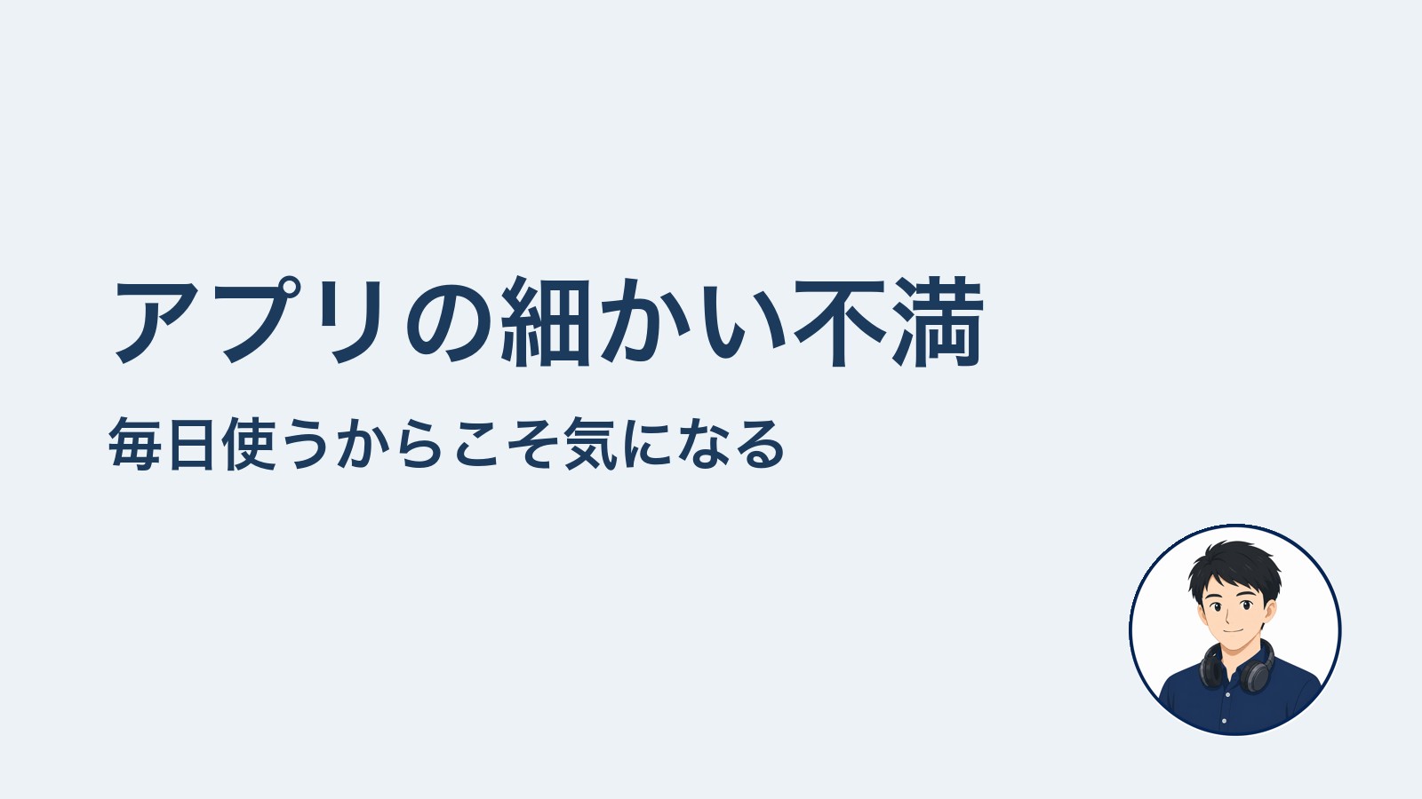 アプリの細かい不満　毎日使うからこそ気になる