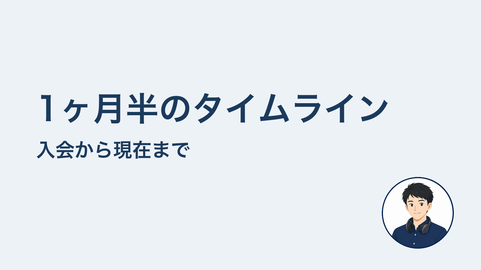 1ヶ月半のタイムライン　入会から現在まで