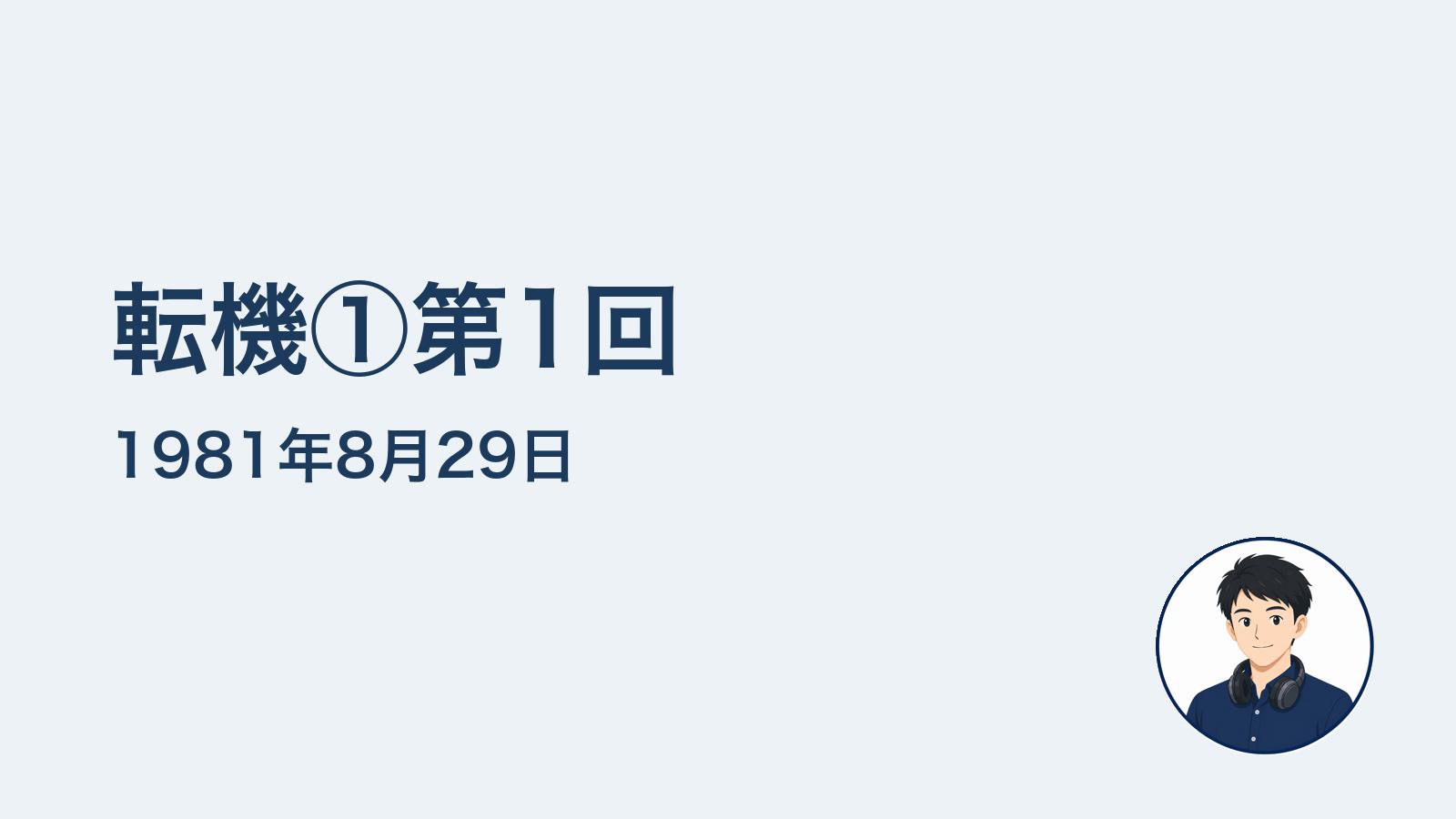 転機①第1回　1981年8月29日
