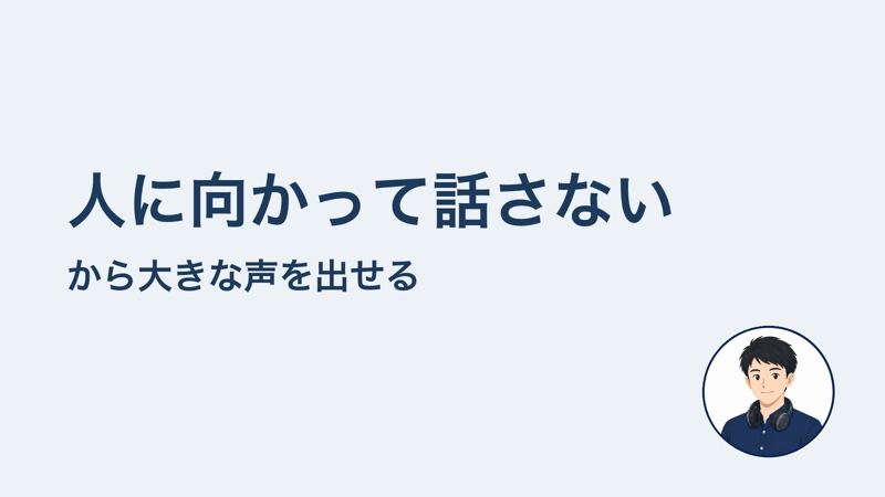 人に向かって話さない から大きな声を出せる