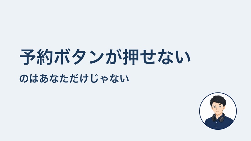 予約ボタンが押せない のはあなただけじゃない