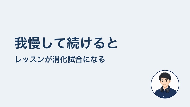 我慢して続けると レッスンが消化試合になる