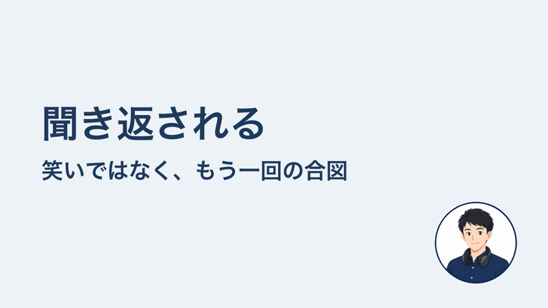 聞き返される　笑いではなく、もう一回の合図