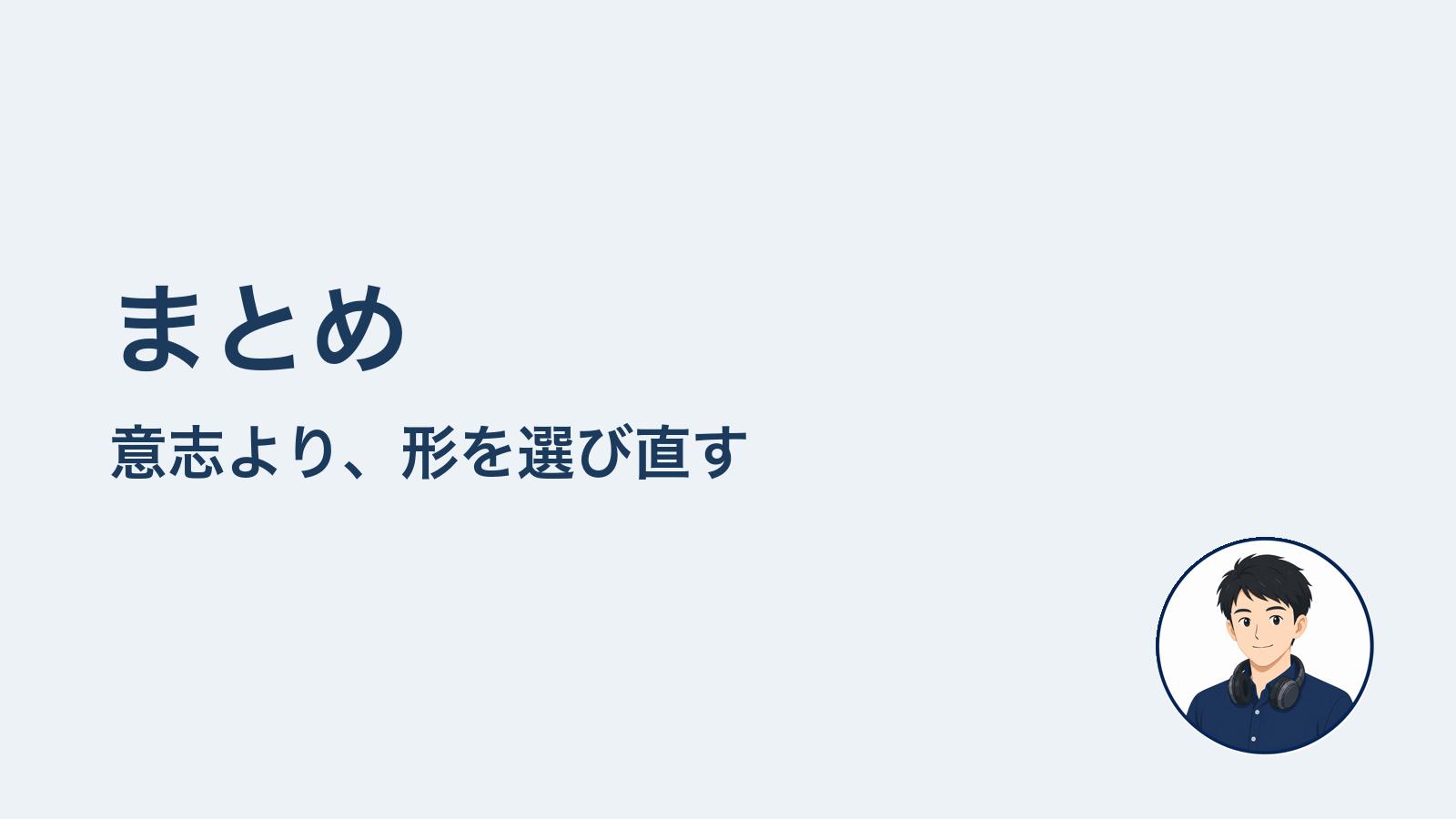 まとめ 意志を鍛えるより形を選び直す